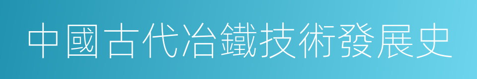 中國古代冶鐵技術發展史的同義詞