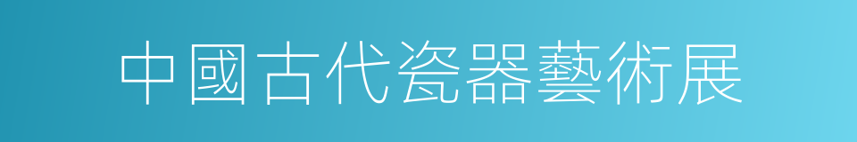 中國古代瓷器藝術展的同義詞