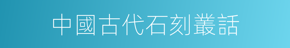 中國古代石刻叢話的同義詞