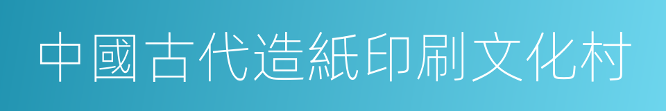 中國古代造紙印刷文化村的同義詞