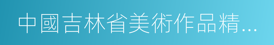 中國吉林省美術作品精選集的同義詞