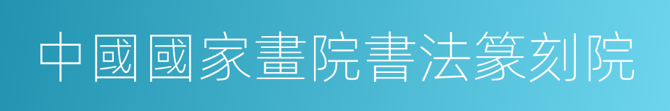 中國國家畫院書法篆刻院的同義詞