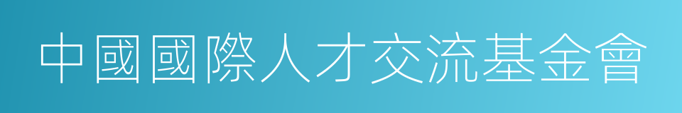 中國國際人才交流基金會的同義詞