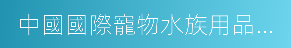 中國國際寵物水族用品展覽會的同義詞