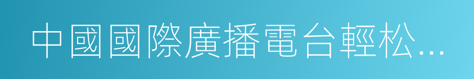 中國國際廣播電台輕松調頻的同義詞