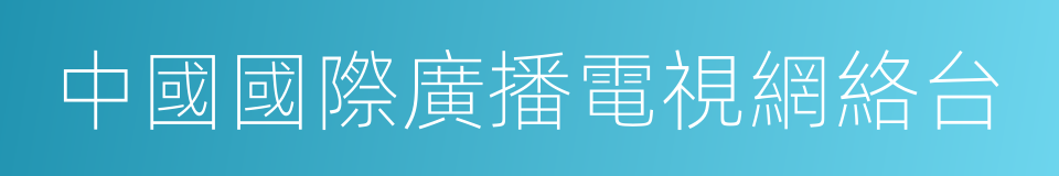 中國國際廣播電視網絡台的同義詞