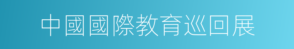 中國國際教育巡回展的同義詞