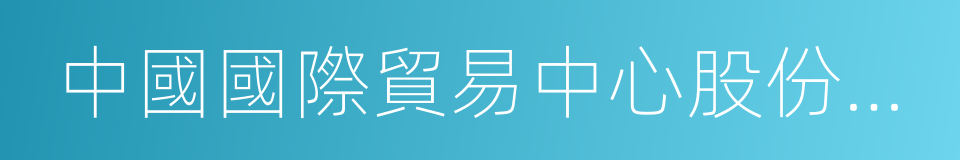 中國國際貿易中心股份有限公司的同義詞