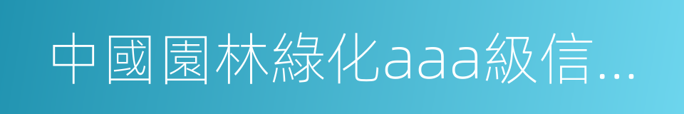 中國園林綠化aaa級信用企業的同義詞