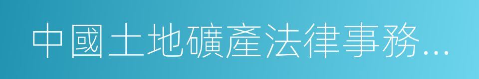 中國土地礦產法律事務中心的同義詞