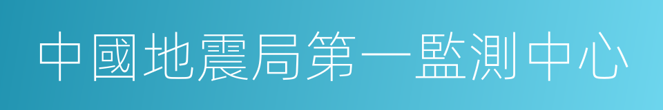 中國地震局第一監測中心的同義詞