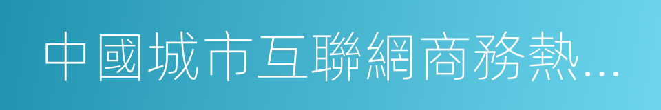中國城市互聯網商務熱度指數報告的同義詞