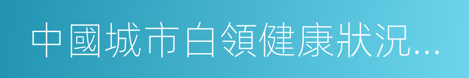 中國城市白領健康狀況白皮書的同義詞