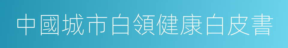 中國城市白領健康白皮書的同義詞