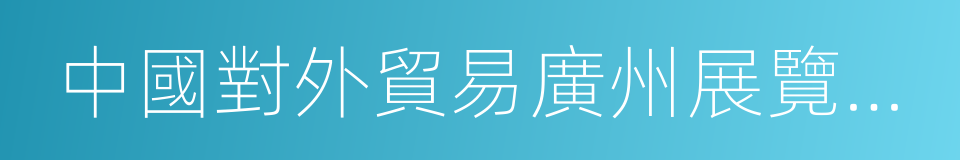 中國對外貿易廣州展覽總公司的同義詞