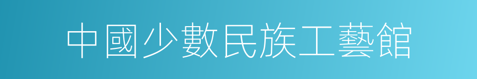 中國少數民族工藝館的同義詞