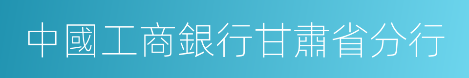 中國工商銀行甘肅省分行的同義詞