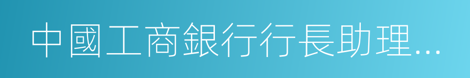 中國工商銀行行長助理兼北京市分行行長的同義詞