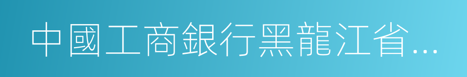 中國工商銀行黑龍江省分行的同義詞