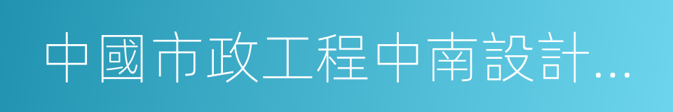 中國市政工程中南設計研究總院有限公司的同義詞