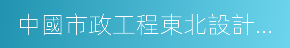 中國市政工程東北設計研究總院的同義詞