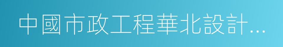 中國市政工程華北設計研究總院有限公司的同義詞