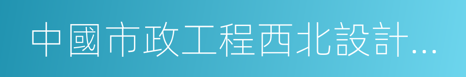 中國市政工程西北設計研究院有限公司的同義詞