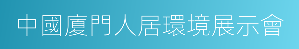 中國廈門人居環境展示會的同義詞