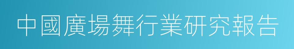 中國廣場舞行業研究報告的同義詞