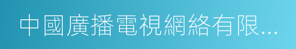 中國廣播電視網絡有限公司的同義詞