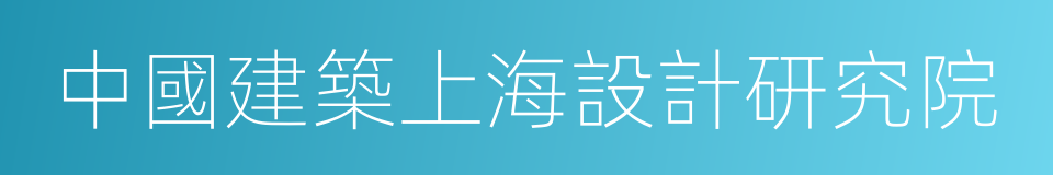 中國建築上海設計研究院的同義詞