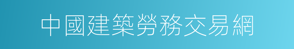 中國建築勞務交易網的同義詞