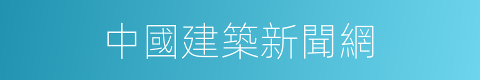 中國建築新聞網的同義詞