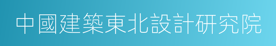 中國建築東北設計研究院的同義詞