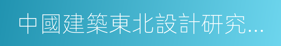 中國建築東北設計研究院有限公司的同義詞