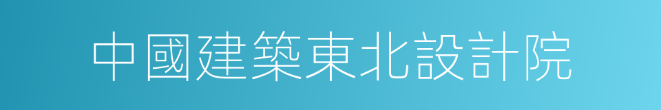 中國建築東北設計院的同義詞
