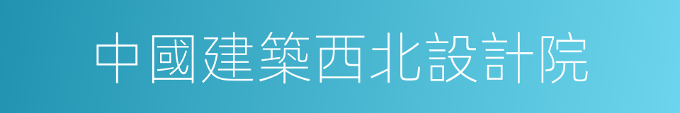 中國建築西北設計院的同義詞