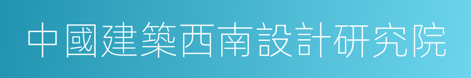 中國建築西南設計研究院的同義詞