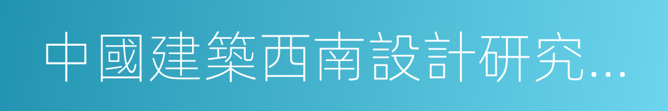 中國建築西南設計研究院有限公司的同義詞