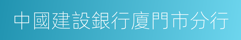 中國建設銀行廈門市分行的意思