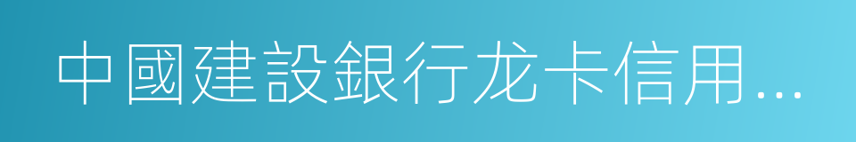 中國建設銀行龙卡信用卡領用協議的同義詞