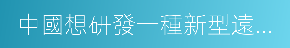 中國想研發一種新型遠程戰略轟炸機的同義詞