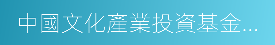 中國文化產業投資基金管理有限公司的同義詞