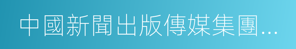 中國新聞出版傳媒集團有限公司的同義詞