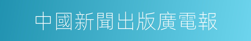 中國新聞出版廣電報的同義詞