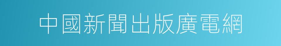 中國新聞出版廣電網的同義詞