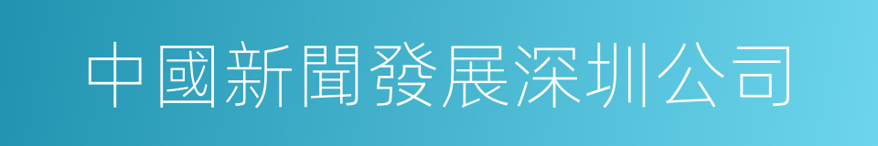 中國新聞發展深圳公司的同義詞