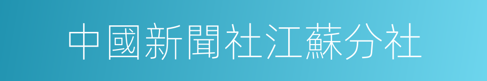 中國新聞社江蘇分社的意思