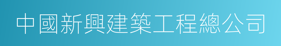 中國新興建築工程總公司的同義詞