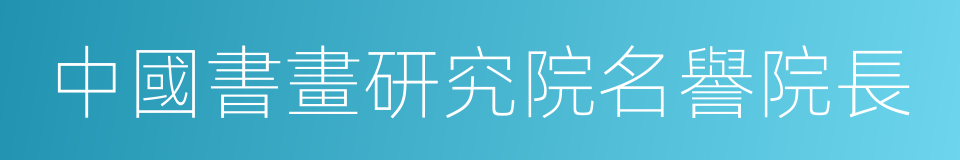 中國書畫研究院名譽院長的同義詞